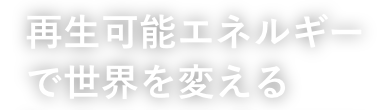 再生可能エネルギーで世界を変える